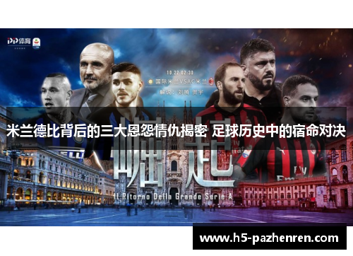 米兰德比背后的三大恩怨情仇揭密 足球历史中的宿命对决