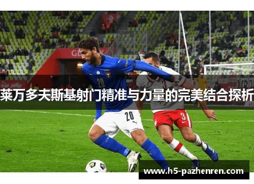 莱万多夫斯基射门精准与力量的完美结合探析