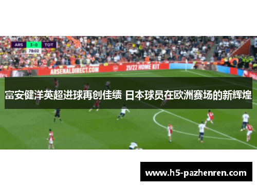 富安健洋英超进球再创佳绩 日本球员在欧洲赛场的新辉煌