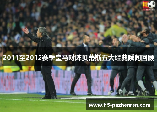 2011至2012赛季皇马对阵贝蒂斯五大经典瞬间回顾