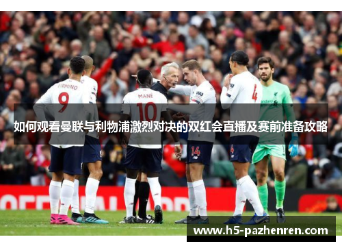 如何观看曼联与利物浦激烈对决的双红会直播及赛前准备攻略