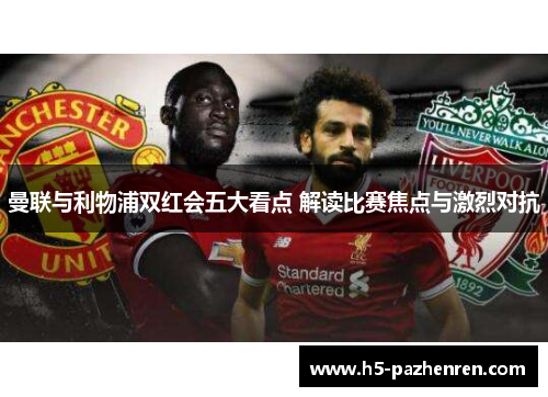 曼联与利物浦双红会五大看点 解读比赛焦点与激烈对抗