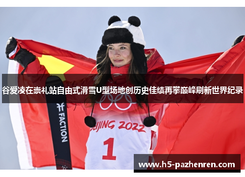 谷爱凌在崇礼站自由式滑雪U型场地创历史佳绩再攀巅峰刷新世界纪录
