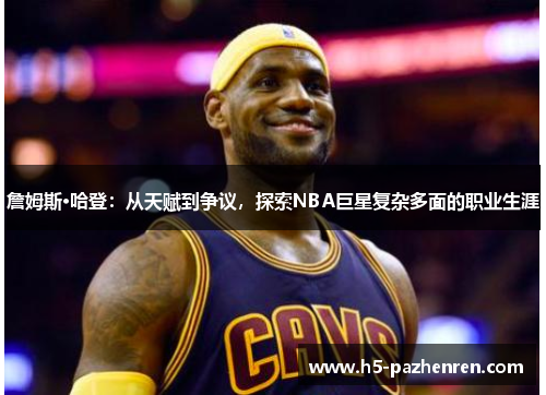 詹姆斯·哈登：从天赋到争议，探索NBA巨星复杂多面的职业生涯