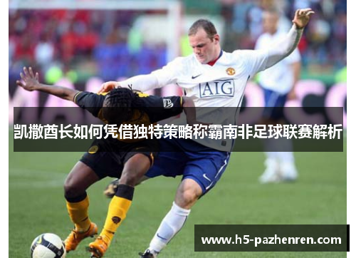 凯撒酋长如何凭借独特策略称霸南非足球联赛解析