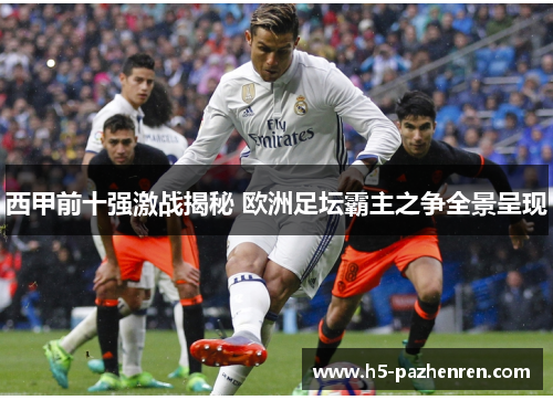 西甲前十强激战揭秘 欧洲足坛霸主之争全景呈现
