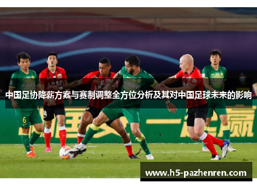 中国足协降薪方案与赛制调整全方位分析及其对中国足球未来的影响