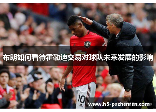 布朗如何看待霍勒迪交易对球队未来发展的影响