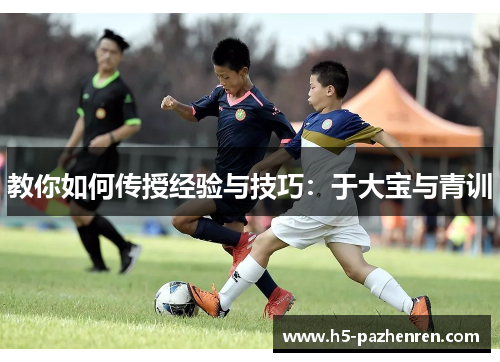 教你如何传授经验与技巧：于大宝与青训
