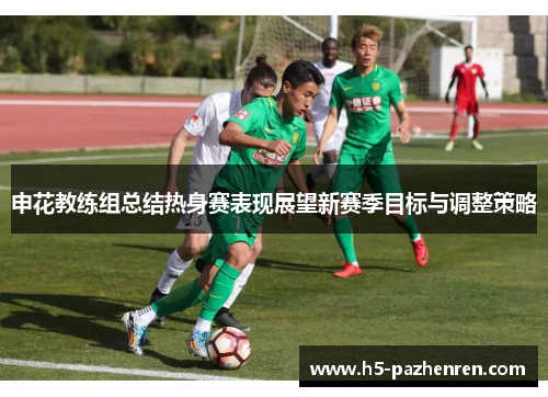 申花教练组总结热身赛表现展望新赛季目标与调整策略