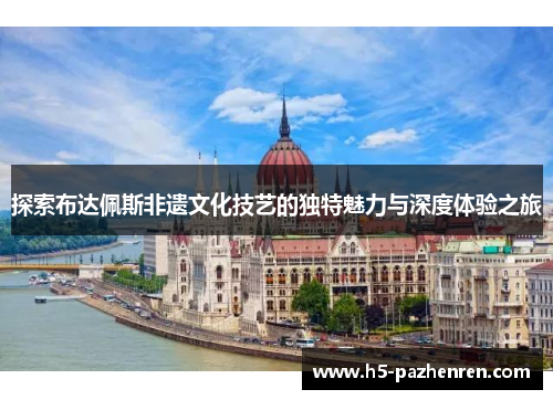 探索布达佩斯非遗文化技艺的独特魅力与深度体验之旅