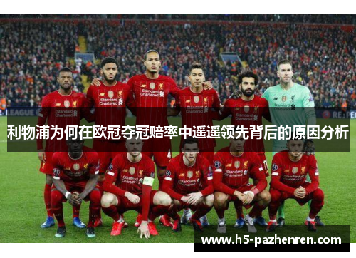 利物浦为何在欧冠夺冠赔率中遥遥领先背后的原因分析