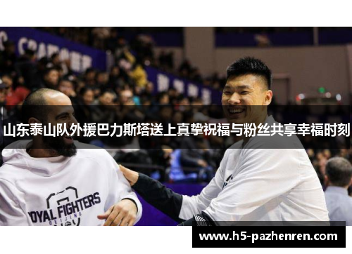 山东泰山队外援巴力斯塔送上真挚祝福与粉丝共享幸福时刻