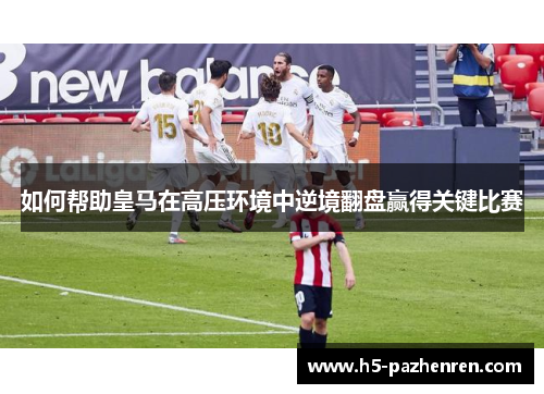 如何帮助皇马在高压环境中逆境翻盘赢得关键比赛
