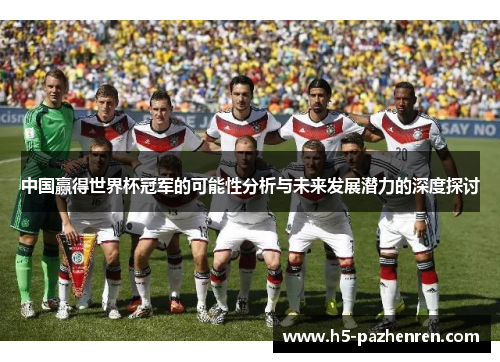 中国赢得世界杯冠军的可能性分析与未来发展潜力的深度探讨