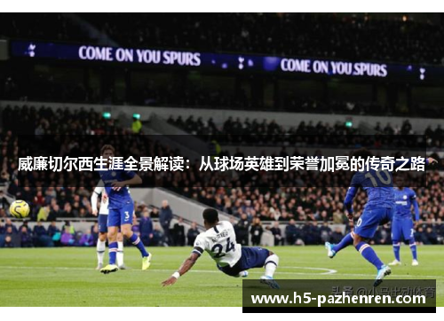 威廉切尔西生涯全景解读：从球场英雄到荣誉加冕的传奇之路
