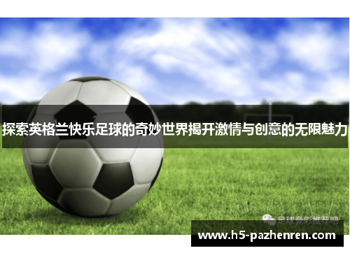 探索英格兰快乐足球的奇妙世界揭开激情与创意的无限魅力