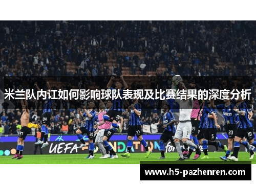 米兰队内讧如何影响球队表现及比赛结果的深度分析