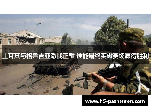 土耳其与格鲁吉亚激战正酣 谁能最终笑傲赛场赢得胜利