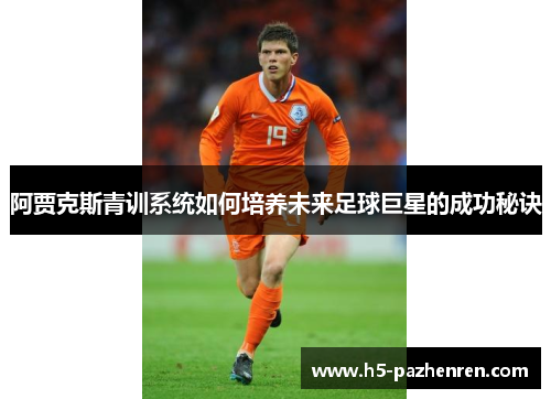 阿贾克斯青训系统如何培养未来足球巨星的成功秘诀
