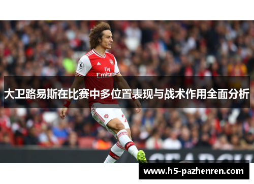 大卫路易斯在比赛中多位置表现与战术作用全面分析 大卫路易斯在比赛中多位置表现与战术作用全面分析
