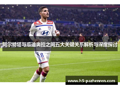 阿尔特塔与瓜迪奥拉之间五大关键关系解析与深度探讨