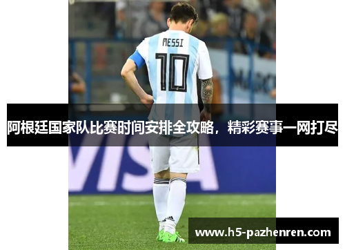 阿根廷国家队比赛时间安排全攻略，精彩赛事一网打尽