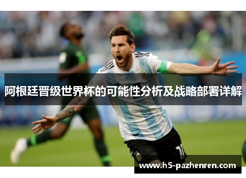 阿根廷晋级世界杯的可能性分析及战略部署详解 阿根廷晋级世界杯的可能性分析及战略部署详解