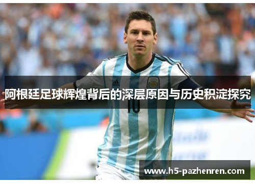 阿根廷足球辉煌背后的深层原因与历史积淀探究