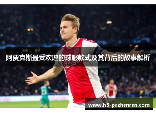 阿贾克斯最受欢迎的球服款式及其背后的故事解析