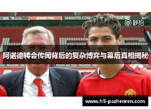 阿诺德转会传闻背后的复杂博弈与幕后真相揭秘