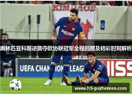 奥林匹亚科斯逆袭夺欧协联冠军全程回顾及精彩时刻解析