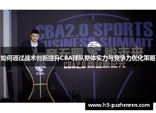 如何通过战术创新提升CBA球队整体实力与竞争力优化策略 如何通过战术创新提升CBA球队整体实力与竞争力优化策略