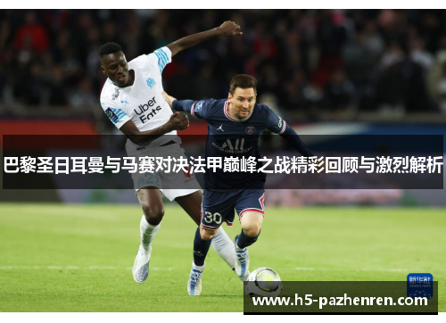 巴黎圣日耳曼与马赛对决法甲巅峰之战精彩回顾与激烈解析