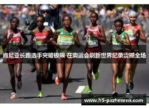 肯尼亚长跑选手突破极限 在奥运会刷新世界纪录震撼全场