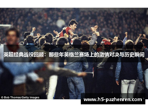 英超经典战役回顾：那些年英格兰赛场上的激情对决与历史瞬间