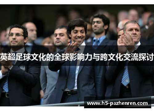 英超足球文化的全球影响力与跨文化交流探讨 英超足球文化的全球影响力与跨文化交流探讨