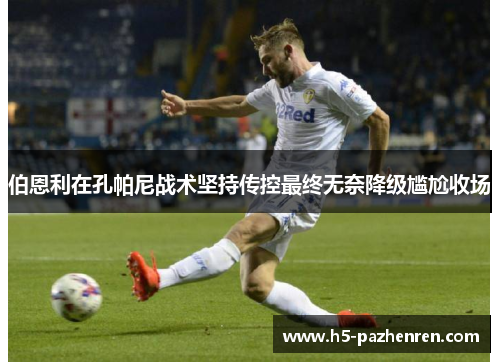 伯恩利在孔帕尼战术坚持传控最终无奈降级尴尬收场