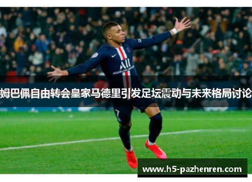姆巴佩自由转会皇家马德里引发足坛震动与未来格局讨论