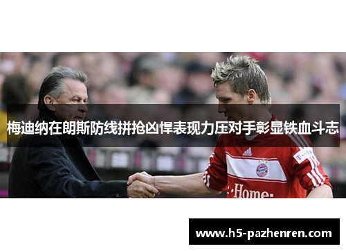 梅迪纳在朗斯防线拼抢凶悍表现力压对手彰显铁血斗志