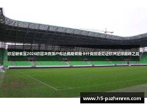 欧足联官宣2026欧冠决赛落户布达佩斯普斯卡什竞技场见证欧洲足球巅峰之战 欧足联官宣2026欧冠决赛落户布达佩斯普斯卡什竞技场见证欧洲足球巅峰之战