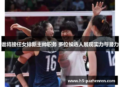 谁将接任女排新主帅职务 多位候选人展现实力与潜力 谁将接任女排新主帅职务 多位候选人展现实力与潜力