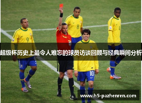 超级杯历史上最令人难忘的球员访谈回顾与经典瞬间分析 超级杯历史上最令人难忘的球员访谈回顾与经典瞬间分析