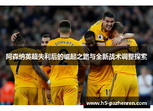 阿森纳英超失利后的崛起之路与全新战术调整探索