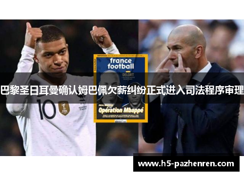 巴黎圣日耳曼确认姆巴佩欠薪纠纷正式进入司法程序审理 巴黎圣日耳曼确认姆巴佩欠薪纠纷正式进入司法程序审理