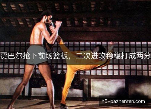 贾巴尔抢下前场篮板，二次进攻稳稳打成两分